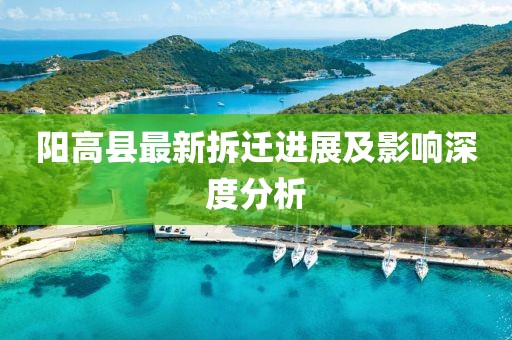 陽(yáng)高縣最新拆遷進(jìn)展及影響深度分析