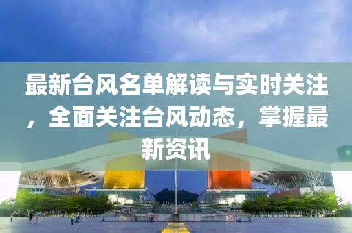 最新臺(tái)風(fēng)名單解讀與實(shí)時(shí)關(guān)注，全面關(guān)注臺(tái)風(fēng)動(dòng)態(tài)，掌握最新資訊