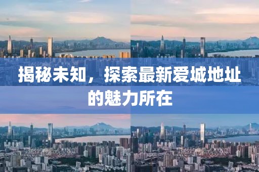 揭秘未知，探索最新愛城地址的魅力所在