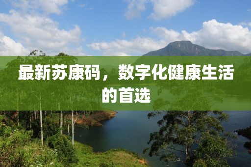 最新蘇康碼，數(shù)字化健康生活的首選