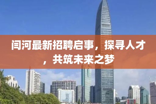 閆河最新招聘啟事，探尋人才，共筑未來之夢