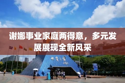 謝娜事業(yè)家庭兩得意，多元發(fā)展展現(xiàn)全新風(fēng)采