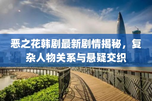 惡之花韓劇最新劇情揭秘，復(fù)雜人物關(guān)系與懸疑交織