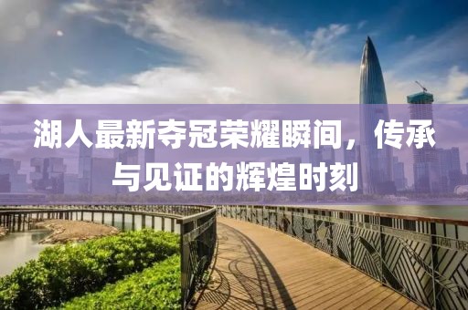 湖人最新奪冠榮耀瞬間，傳承與見證的輝煌時刻