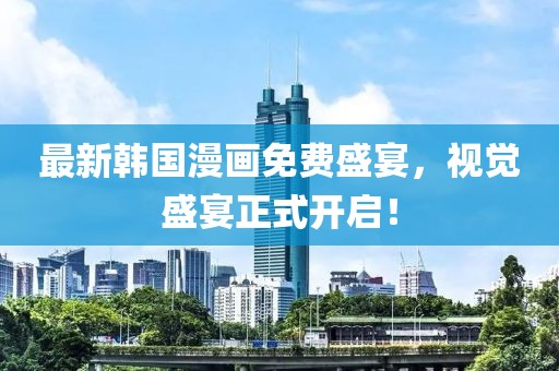 最新韓國漫畫免費(fèi)盛宴，視覺盛宴正式開啟！