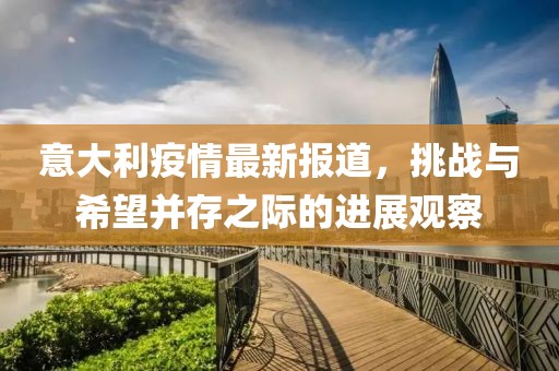 意大利疫情最新報(bào)道，挑戰(zhàn)與希望并存之際的進(jìn)展觀察