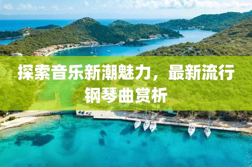 探索音樂(lè)新潮魅力，最新流行鋼琴曲賞析
