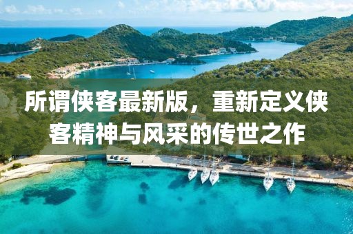 所謂俠客最新版，重新定義俠客精神與風(fēng)采的傳世之作