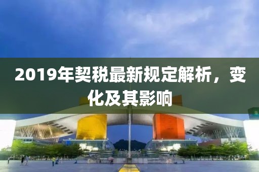 2019年契稅最新規(guī)定解析，變化及其影響