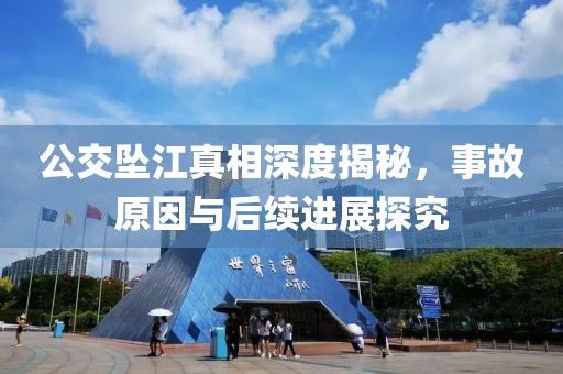 公交墜江真相深度揭秘，事故原因與后續(xù)進展探究