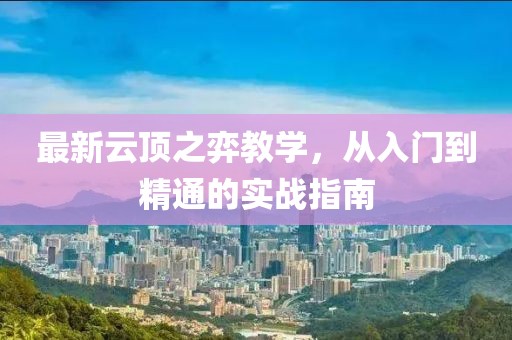 最新云頂之弈教學，從入門到精通的實戰(zhàn)指南