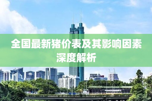 全國(guó)最新豬價(jià)表及其影響因素深度解析