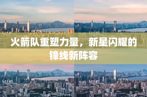 火箭隊(duì)重塑力量，新星閃耀的鋒線新陣容