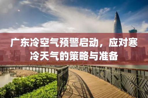 廣東冷空氣預(yù)警啟動(dòng)，應(yīng)對(duì)寒冷天氣的策略與準(zhǔn)備