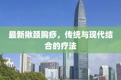 最新揪頸胸痧，傳統(tǒng)與現代結合的療法