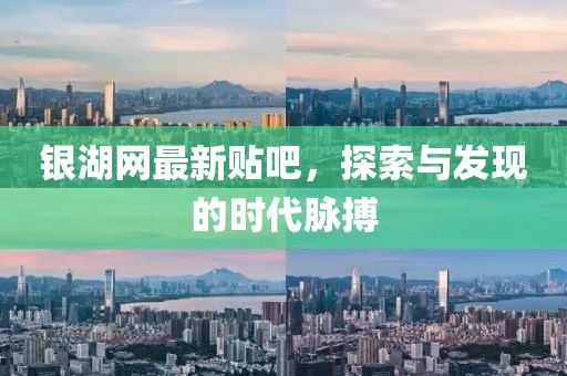 銀湖網(wǎng)最新貼吧，探索與發(fā)現(xiàn)的時代脈搏