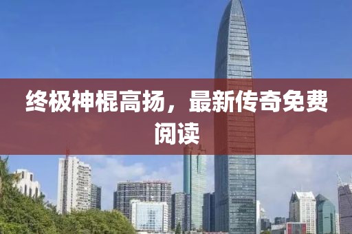 終極神棍高揚，最新傳奇免費閱讀