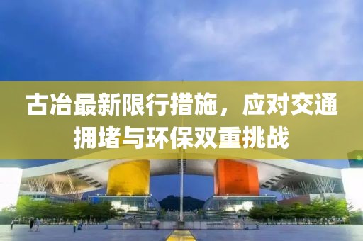 古冶最新限行措施，應(yīng)對(duì)交通擁堵與環(huán)保雙重挑戰(zhàn)