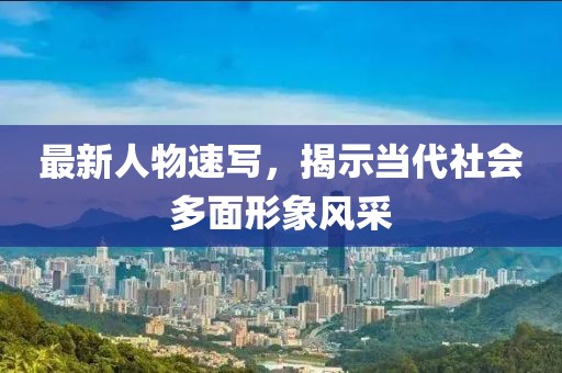 最新人物速寫，揭示當代社會多面形象風采