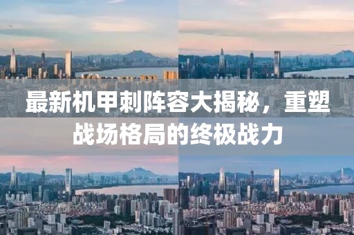 最新機甲刺陣容大揭秘，重塑戰(zhàn)場格局的終極戰(zhàn)力