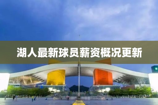 湖人最新球員薪資概況更新