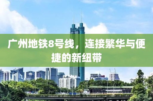 廣州地鐵8號線，連接繁華與便捷的新紐帶
