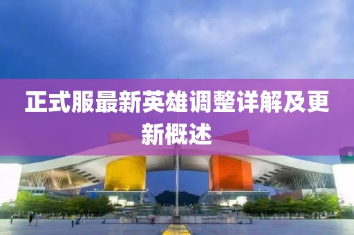 正式服最新英雄調(diào)整詳解及更新概述