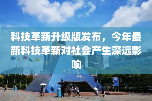 科技革新升級版發(fā)布，今年最新科技革新對社會產(chǎn)生深遠(yuǎn)影響