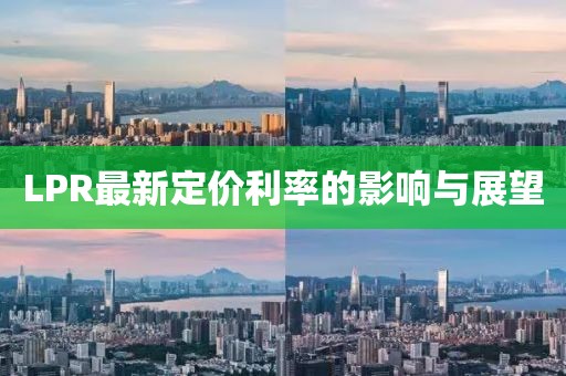 LPR最新定價利率的影響與展望