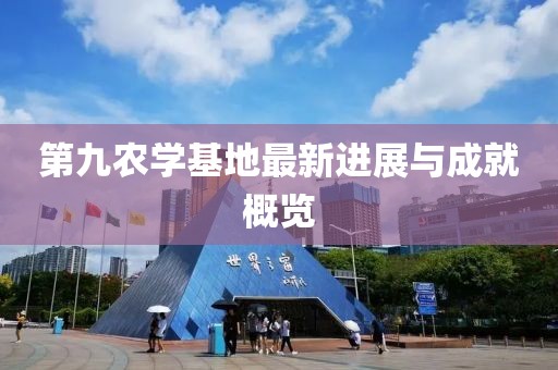 第九農(nóng)學基地最新進展與成就概覽