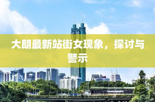 大朗最新站街女現(xiàn)象，探討與警示
