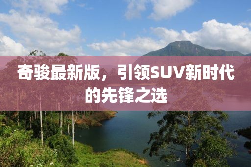 奇駿最新版，引領(lǐng)SUV新時(shí)代的先鋒之選