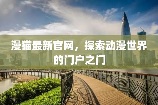 漫貓最新官網(wǎng)，探索動(dòng)漫世界的門(mén)戶(hù)之門(mén)