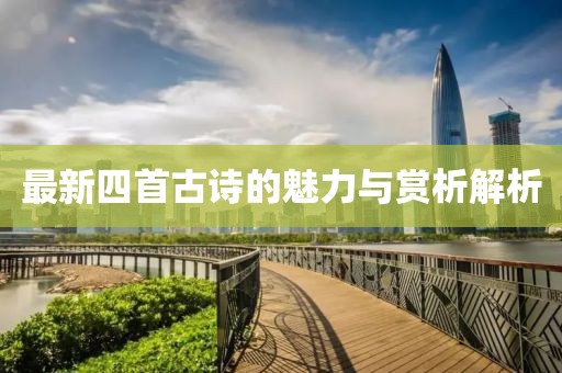 最新四首古詩的魅力與賞析解析