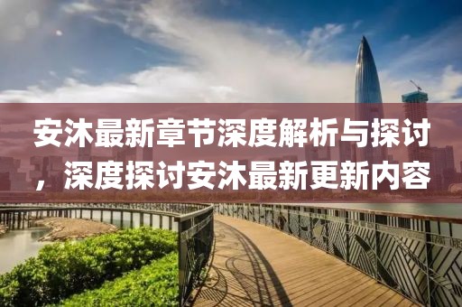 安沐最新章節(jié)深度解析與探討，深度探討安沐最新更新內(nèi)容
