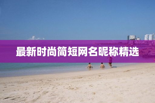 最新時尚簡短網(wǎng)名昵稱精選