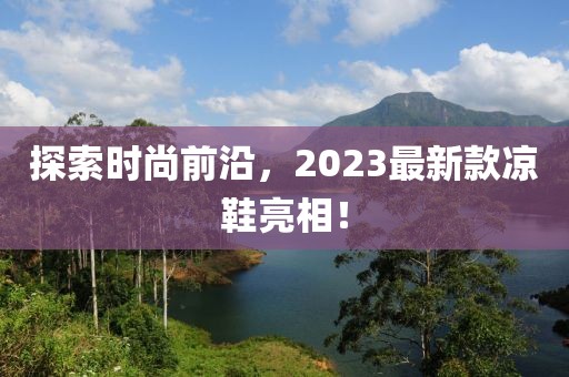 探索時尚前沿，2023最新款涼鞋亮相！