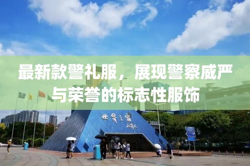最新款警禮服，展現(xiàn)警察威嚴與榮譽的標志性服飾