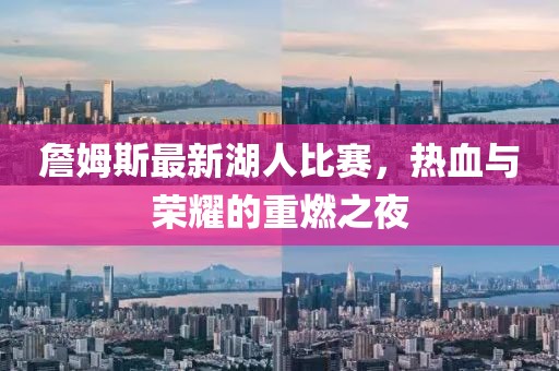 詹姆斯最新湖人比賽，熱血與榮耀的重燃之夜