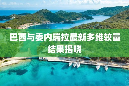 巴西與委內(nèi)瑞拉最新多維較量結(jié)果揭曉