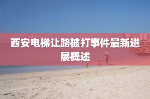 西安電梯讓路被打事件最新進(jìn)展概述