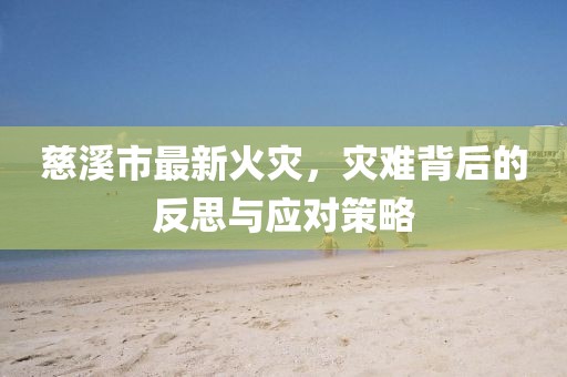 慈溪市最新火災(zāi)，災(zāi)難背后的反思與應(yīng)對策略