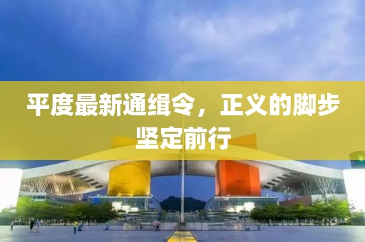平度最新通緝令，正義的腳步堅(jiān)定前行