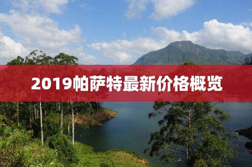 2019帕薩特最新價格概覽