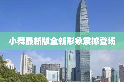 小舞最新版全新形象震撼登場