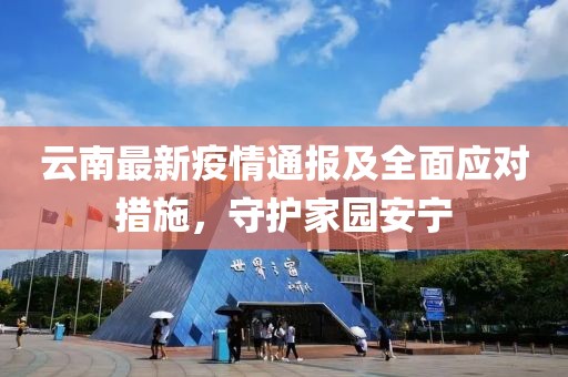 云南最新疫情通報(bào)及全面應(yīng)對(duì)措施，守護(hù)家園安寧
