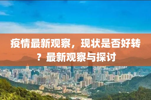 疫情最新觀察，現(xiàn)狀是否好轉？最新觀察與探討