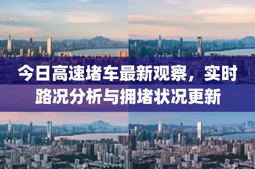 今日高速堵車最新觀察，實(shí)時(shí)路況分析與擁堵?tīng)顩r更新