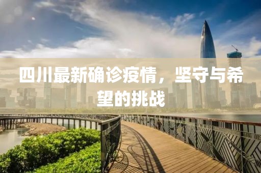 四川最新確診疫情，堅守與希望的挑戰(zhàn)