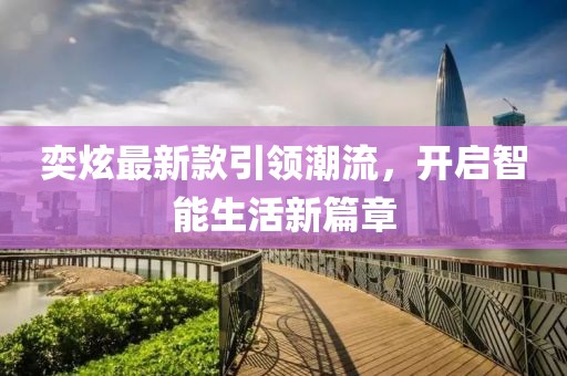 奕炫最新款引領(lǐng)潮流，開啟智能生活新篇章